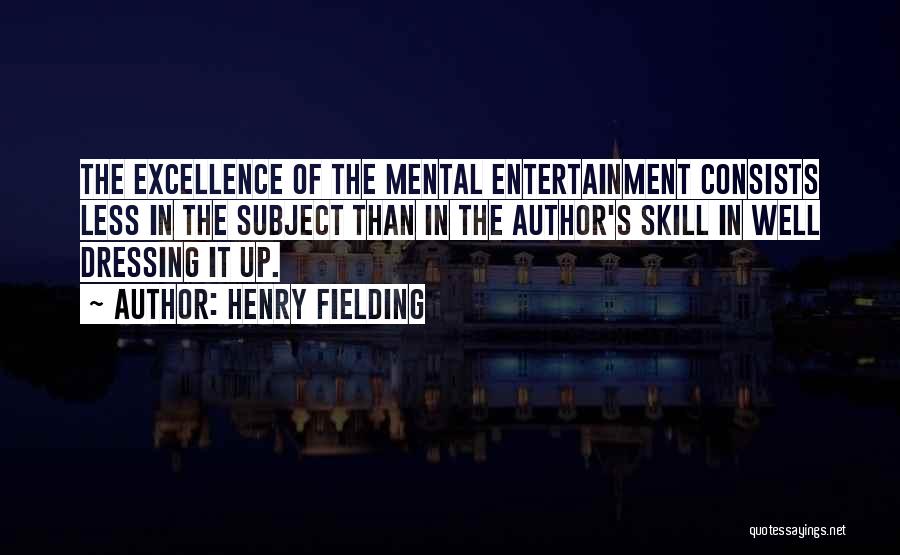 Henry Fielding Quotes: The Excellence Of The Mental Entertainment Consists Less In The Subject Than In The Author's Skill In Well Dressing It