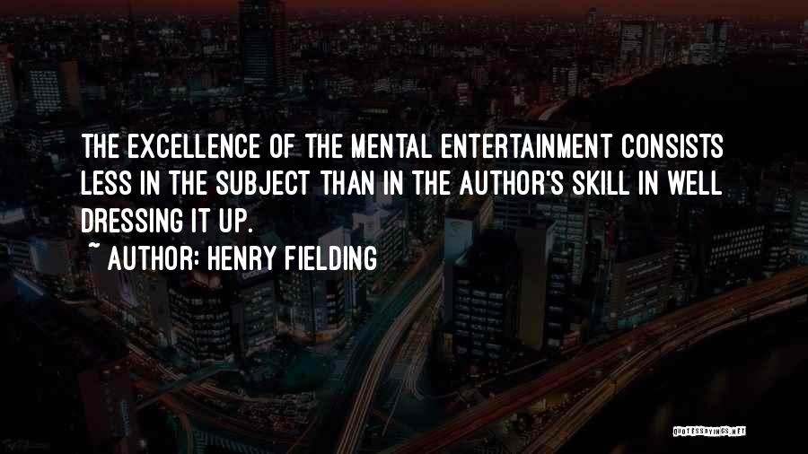 Henry Fielding Quotes: The Excellence Of The Mental Entertainment Consists Less In The Subject Than In The Author's Skill In Well Dressing It