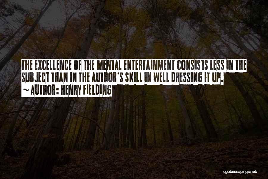 Henry Fielding Quotes: The Excellence Of The Mental Entertainment Consists Less In The Subject Than In The Author's Skill In Well Dressing It