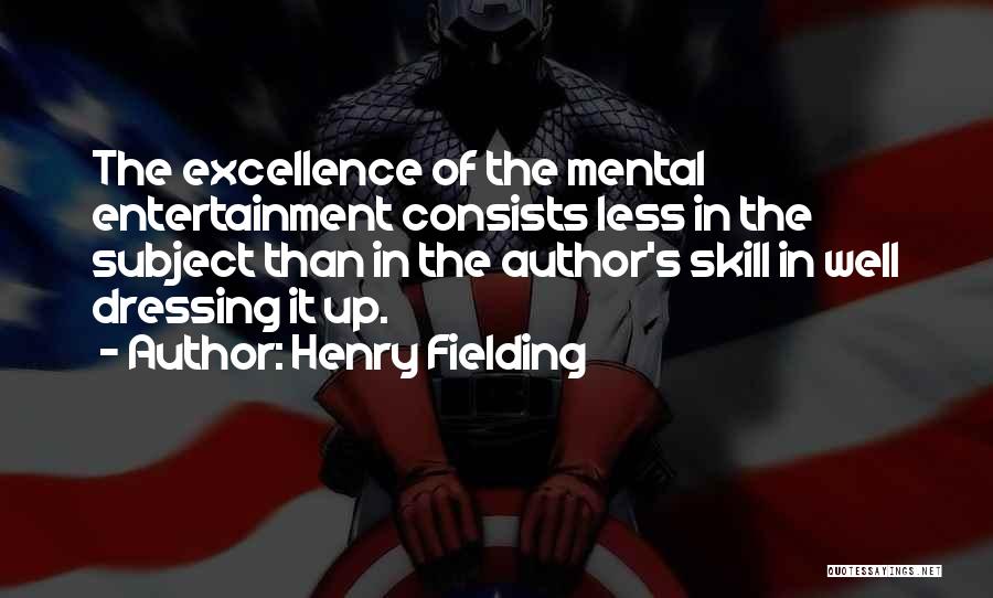 Henry Fielding Quotes: The Excellence Of The Mental Entertainment Consists Less In The Subject Than In The Author's Skill In Well Dressing It