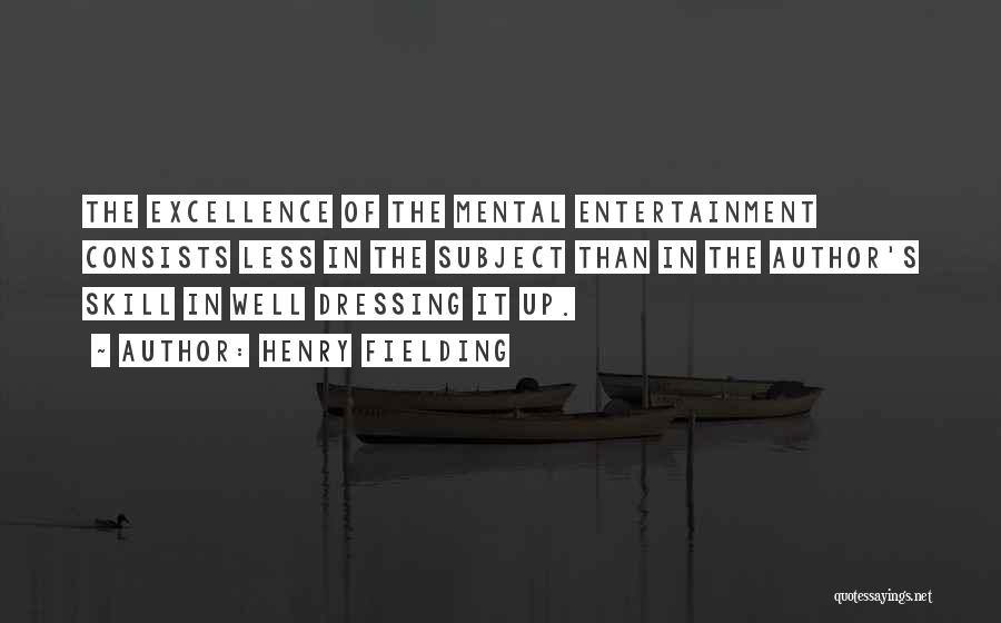 Henry Fielding Quotes: The Excellence Of The Mental Entertainment Consists Less In The Subject Than In The Author's Skill In Well Dressing It