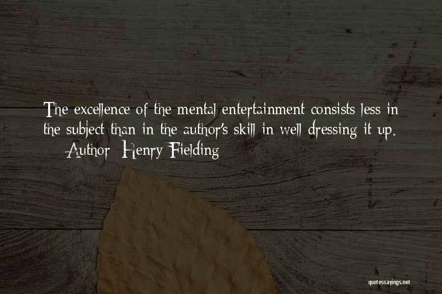 Henry Fielding Quotes: The Excellence Of The Mental Entertainment Consists Less In The Subject Than In The Author's Skill In Well Dressing It