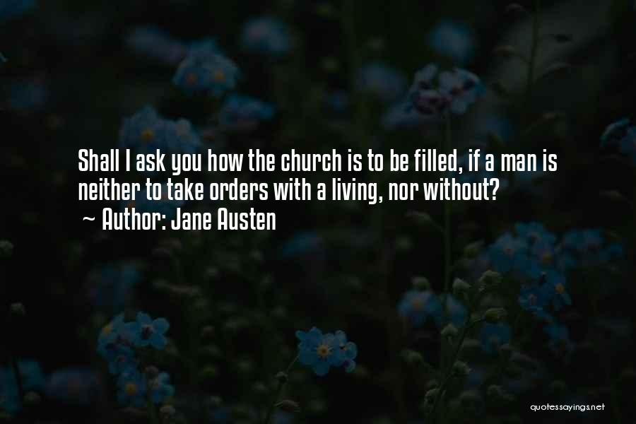 Jane Austen Quotes: Shall I Ask You How The Church Is To Be Filled, If A Man Is Neither To Take Orders With