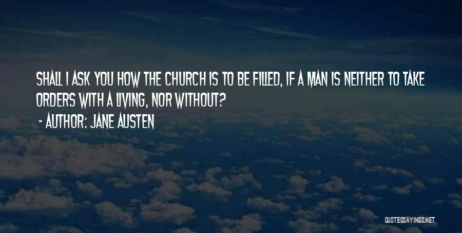 Jane Austen Quotes: Shall I Ask You How The Church Is To Be Filled, If A Man Is Neither To Take Orders With