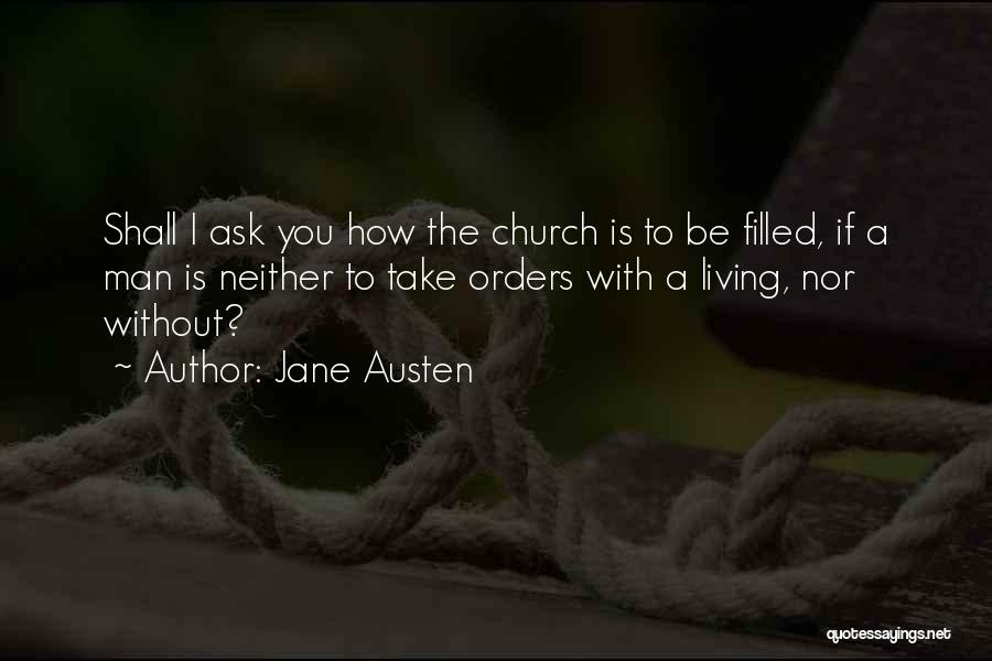 Jane Austen Quotes: Shall I Ask You How The Church Is To Be Filled, If A Man Is Neither To Take Orders With
