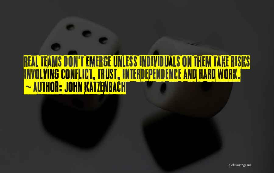 John Katzenbach Quotes: Real Teams Don't Emerge Unless Individuals On Them Take Risks Involving Conflict, Trust, Interdependence And Hard Work.