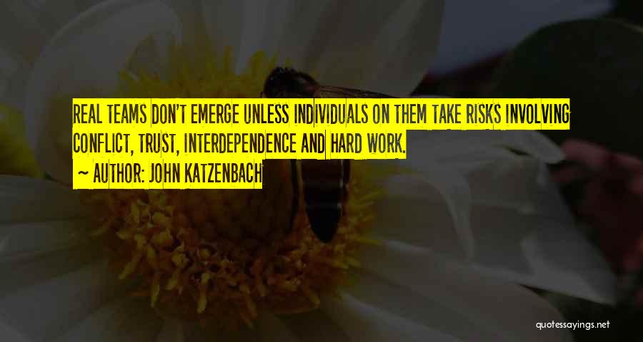 John Katzenbach Quotes: Real Teams Don't Emerge Unless Individuals On Them Take Risks Involving Conflict, Trust, Interdependence And Hard Work.