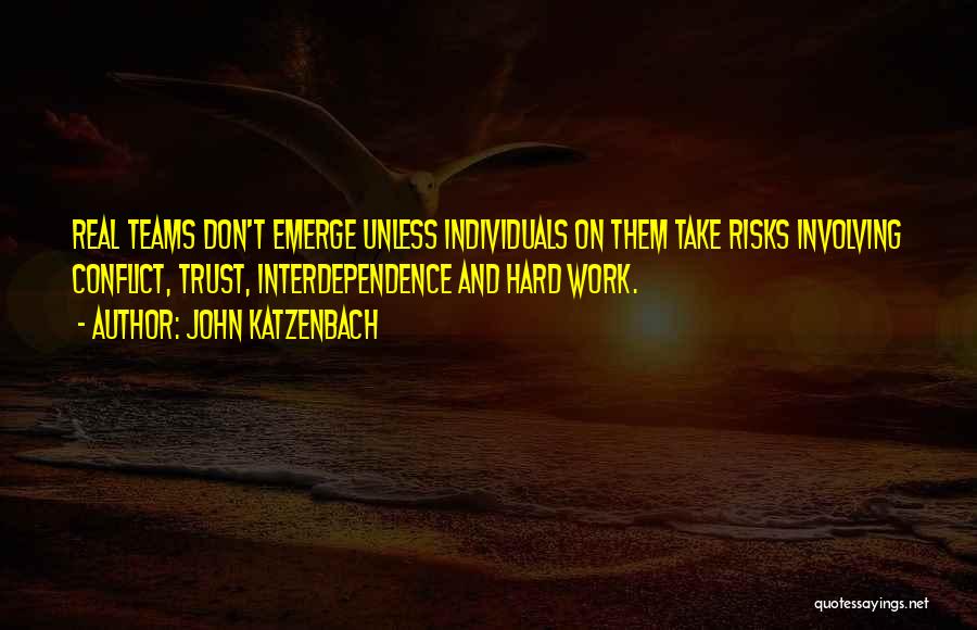 John Katzenbach Quotes: Real Teams Don't Emerge Unless Individuals On Them Take Risks Involving Conflict, Trust, Interdependence And Hard Work.