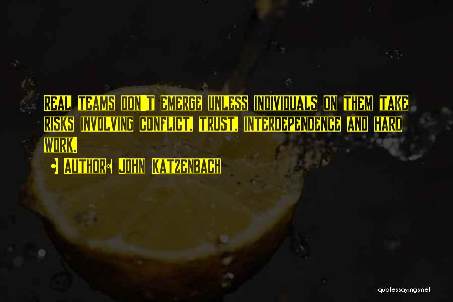 John Katzenbach Quotes: Real Teams Don't Emerge Unless Individuals On Them Take Risks Involving Conflict, Trust, Interdependence And Hard Work.