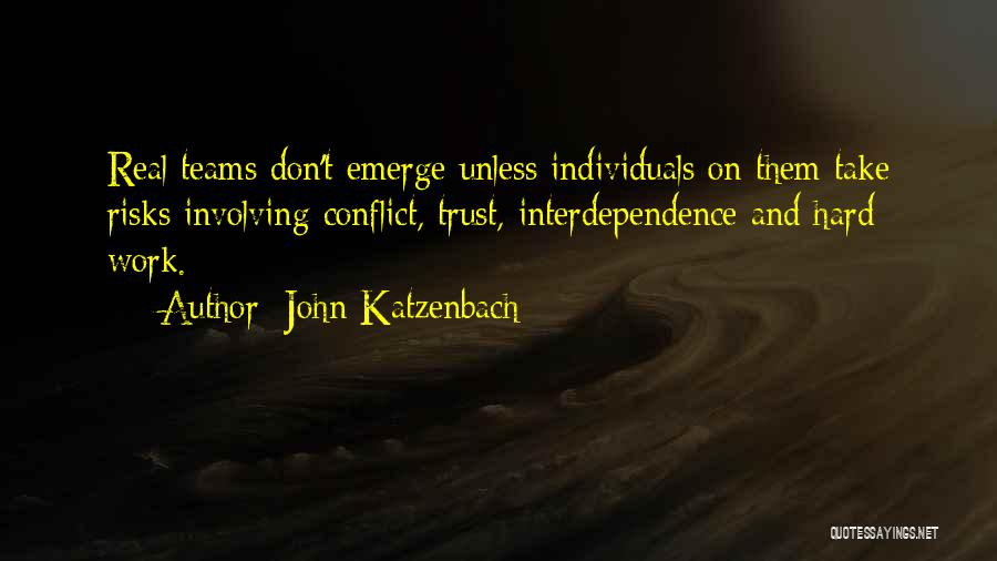 John Katzenbach Quotes: Real Teams Don't Emerge Unless Individuals On Them Take Risks Involving Conflict, Trust, Interdependence And Hard Work.