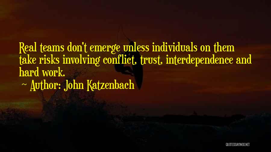 John Katzenbach Quotes: Real Teams Don't Emerge Unless Individuals On Them Take Risks Involving Conflict, Trust, Interdependence And Hard Work.