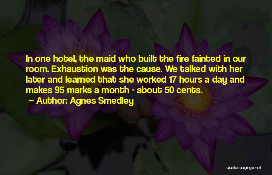 Agnes Smedley Quotes: In One Hotel, The Maid Who Built The Fire Fainted In Our Room. Exhaustion Was The Cause. We Talked With