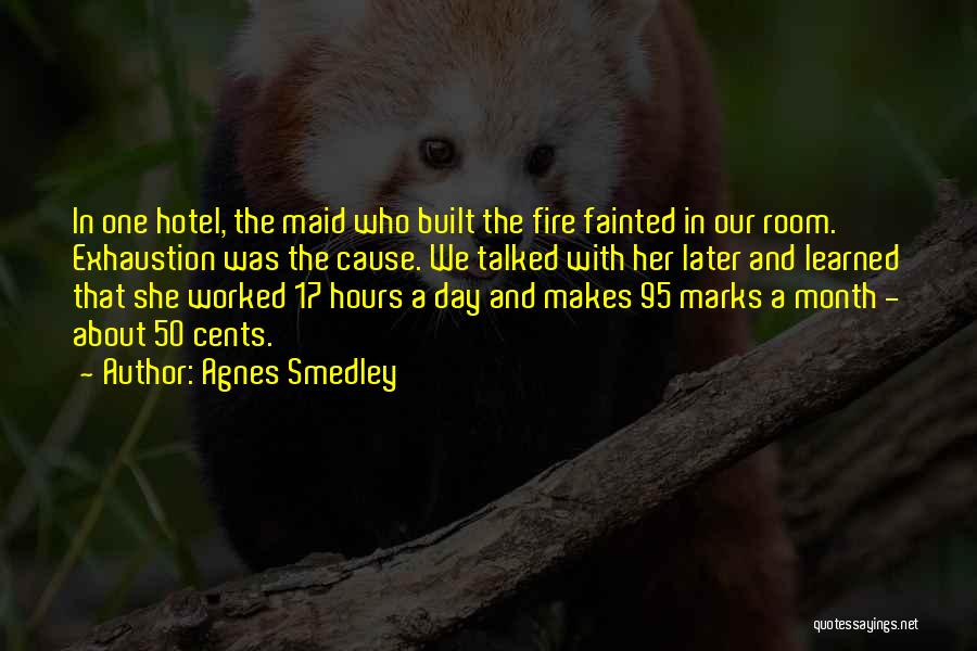 Agnes Smedley Quotes: In One Hotel, The Maid Who Built The Fire Fainted In Our Room. Exhaustion Was The Cause. We Talked With