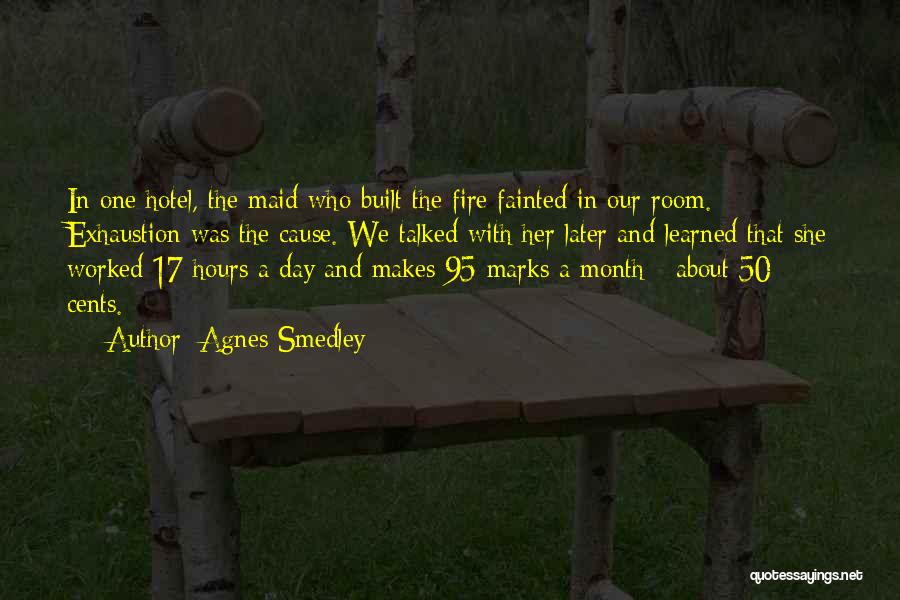 Agnes Smedley Quotes: In One Hotel, The Maid Who Built The Fire Fainted In Our Room. Exhaustion Was The Cause. We Talked With