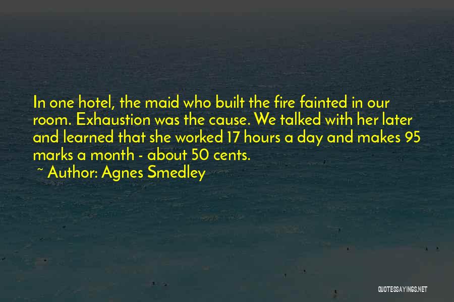 Agnes Smedley Quotes: In One Hotel, The Maid Who Built The Fire Fainted In Our Room. Exhaustion Was The Cause. We Talked With