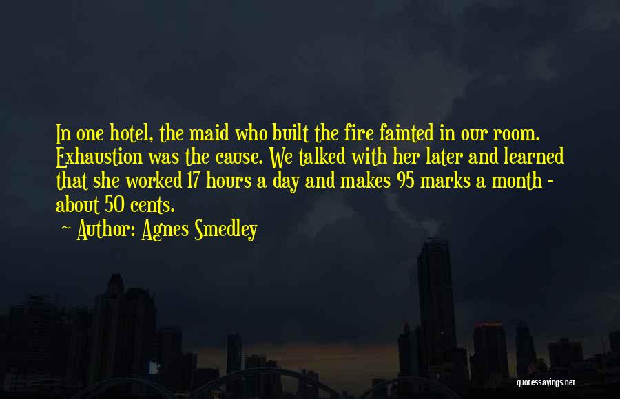 Agnes Smedley Quotes: In One Hotel, The Maid Who Built The Fire Fainted In Our Room. Exhaustion Was The Cause. We Talked With