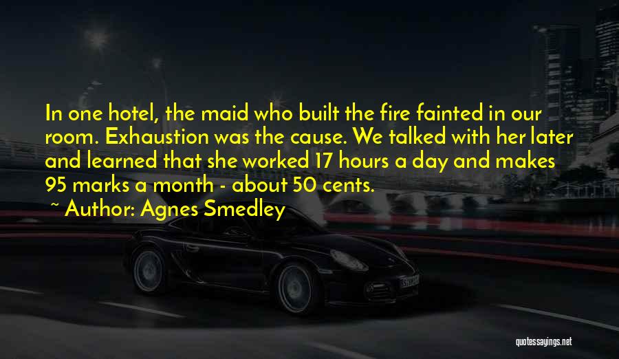 Agnes Smedley Quotes: In One Hotel, The Maid Who Built The Fire Fainted In Our Room. Exhaustion Was The Cause. We Talked With