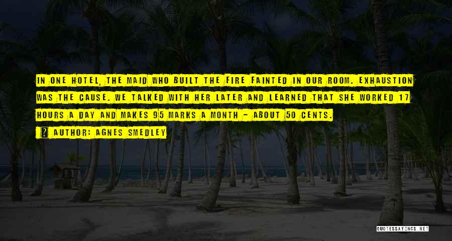 Agnes Smedley Quotes: In One Hotel, The Maid Who Built The Fire Fainted In Our Room. Exhaustion Was The Cause. We Talked With