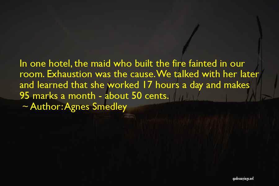 Agnes Smedley Quotes: In One Hotel, The Maid Who Built The Fire Fainted In Our Room. Exhaustion Was The Cause. We Talked With