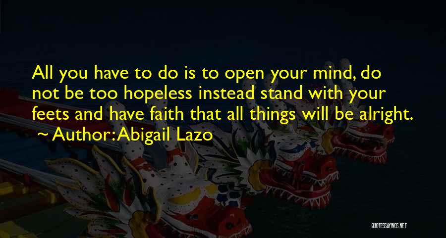 Abigail Lazo Quotes: All You Have To Do Is To Open Your Mind, Do Not Be Too Hopeless Instead Stand With Your Feets