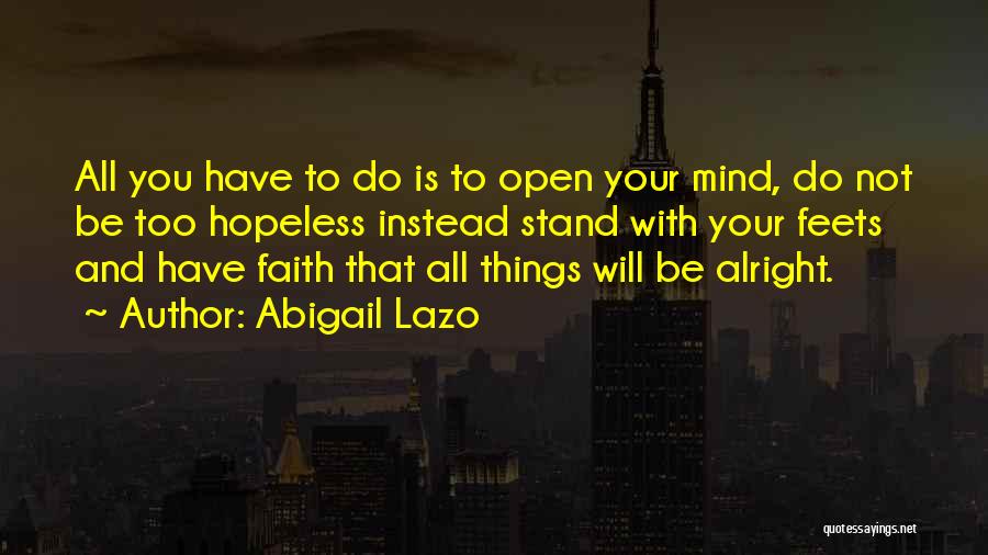 Abigail Lazo Quotes: All You Have To Do Is To Open Your Mind, Do Not Be Too Hopeless Instead Stand With Your Feets