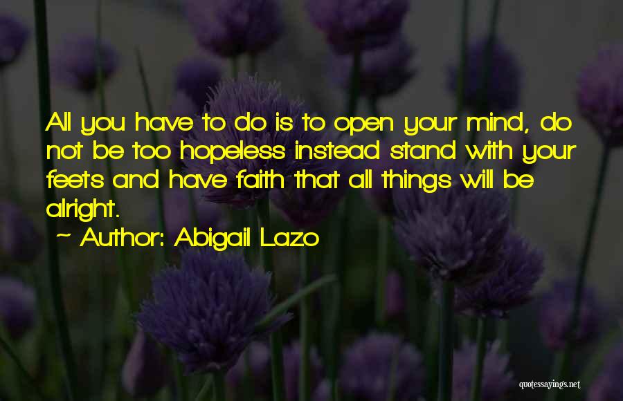 Abigail Lazo Quotes: All You Have To Do Is To Open Your Mind, Do Not Be Too Hopeless Instead Stand With Your Feets