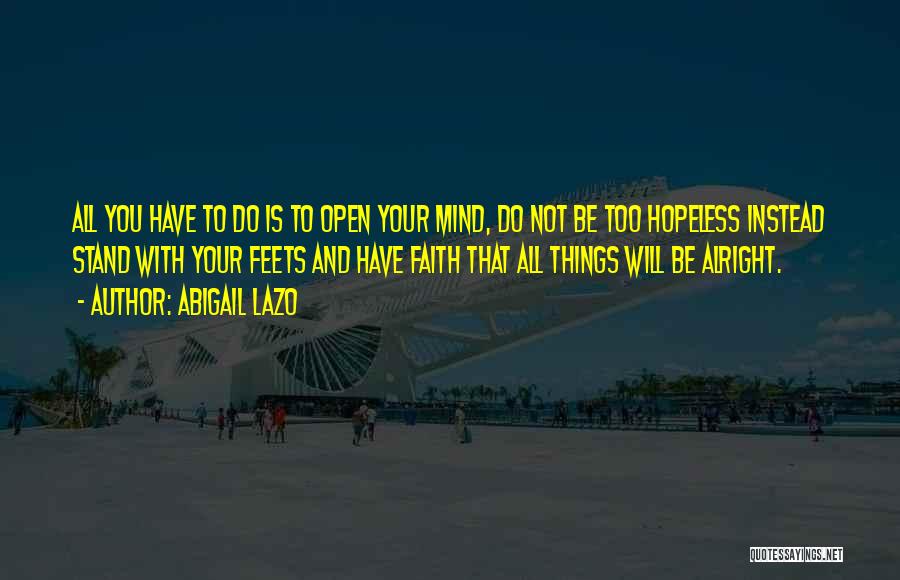 Abigail Lazo Quotes: All You Have To Do Is To Open Your Mind, Do Not Be Too Hopeless Instead Stand With Your Feets