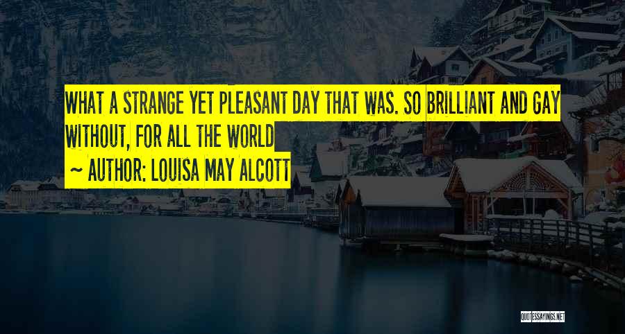 Louisa May Alcott Quotes: What A Strange Yet Pleasant Day That Was. So Brilliant And Gay Without, For All The World