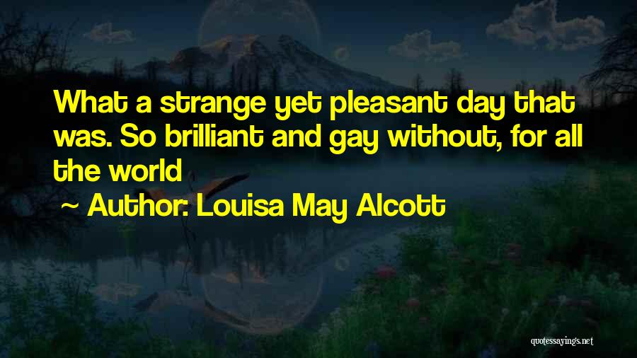 Louisa May Alcott Quotes: What A Strange Yet Pleasant Day That Was. So Brilliant And Gay Without, For All The World