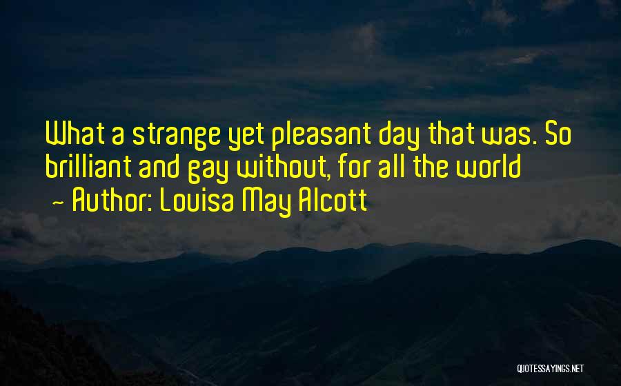 Louisa May Alcott Quotes: What A Strange Yet Pleasant Day That Was. So Brilliant And Gay Without, For All The World