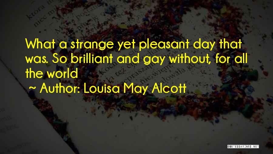 Louisa May Alcott Quotes: What A Strange Yet Pleasant Day That Was. So Brilliant And Gay Without, For All The World