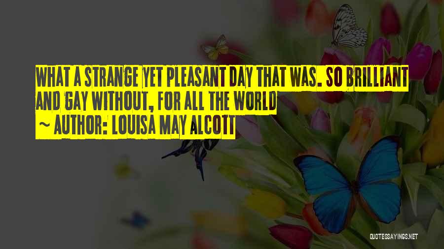 Louisa May Alcott Quotes: What A Strange Yet Pleasant Day That Was. So Brilliant And Gay Without, For All The World