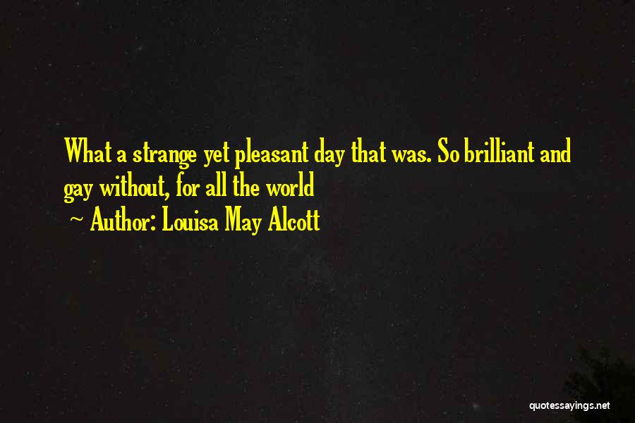 Louisa May Alcott Quotes: What A Strange Yet Pleasant Day That Was. So Brilliant And Gay Without, For All The World
