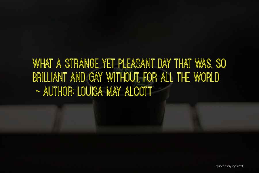 Louisa May Alcott Quotes: What A Strange Yet Pleasant Day That Was. So Brilliant And Gay Without, For All The World