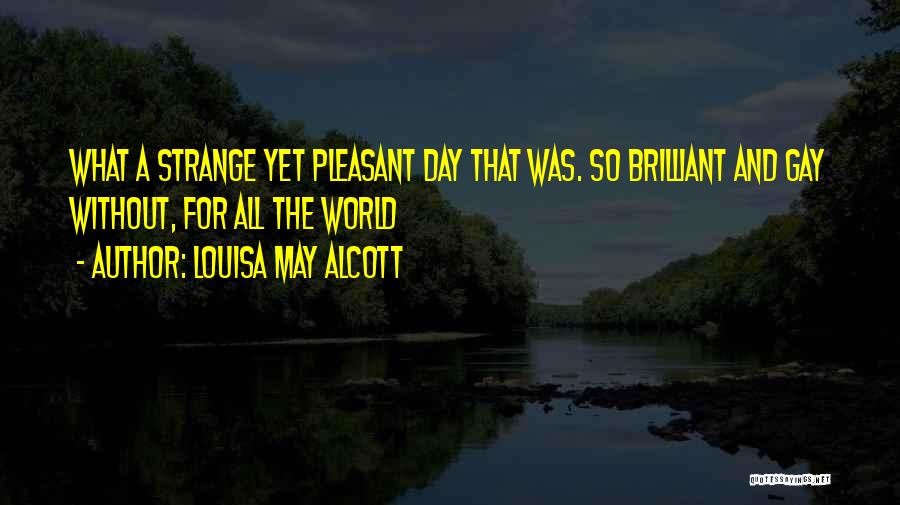 Louisa May Alcott Quotes: What A Strange Yet Pleasant Day That Was. So Brilliant And Gay Without, For All The World