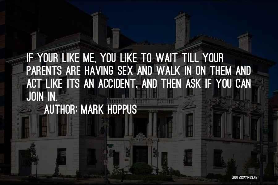 Mark Hoppus Quotes: If Your Like Me, You Like To Wait Till Your Parents Are Having Sex And Walk In On Them And