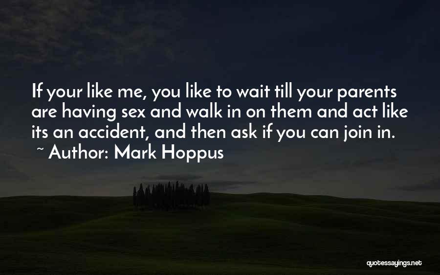 Mark Hoppus Quotes: If Your Like Me, You Like To Wait Till Your Parents Are Having Sex And Walk In On Them And