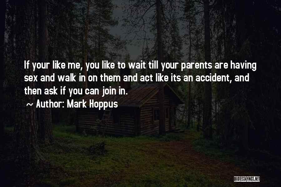 Mark Hoppus Quotes: If Your Like Me, You Like To Wait Till Your Parents Are Having Sex And Walk In On Them And