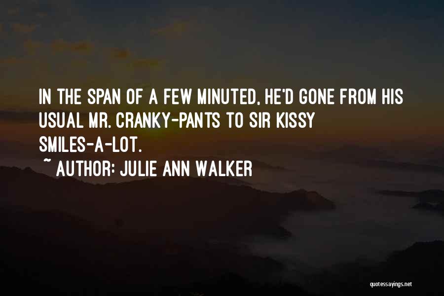 Julie Ann Walker Quotes: In The Span Of A Few Minuted, He'd Gone From His Usual Mr. Cranky-pants To Sir Kissy Smiles-a-lot.