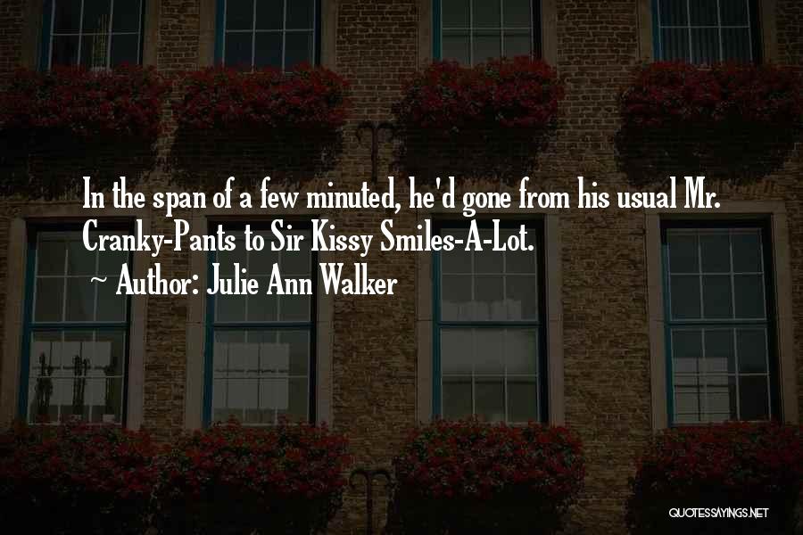 Julie Ann Walker Quotes: In The Span Of A Few Minuted, He'd Gone From His Usual Mr. Cranky-pants To Sir Kissy Smiles-a-lot.