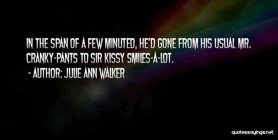 Julie Ann Walker Quotes: In The Span Of A Few Minuted, He'd Gone From His Usual Mr. Cranky-pants To Sir Kissy Smiles-a-lot.