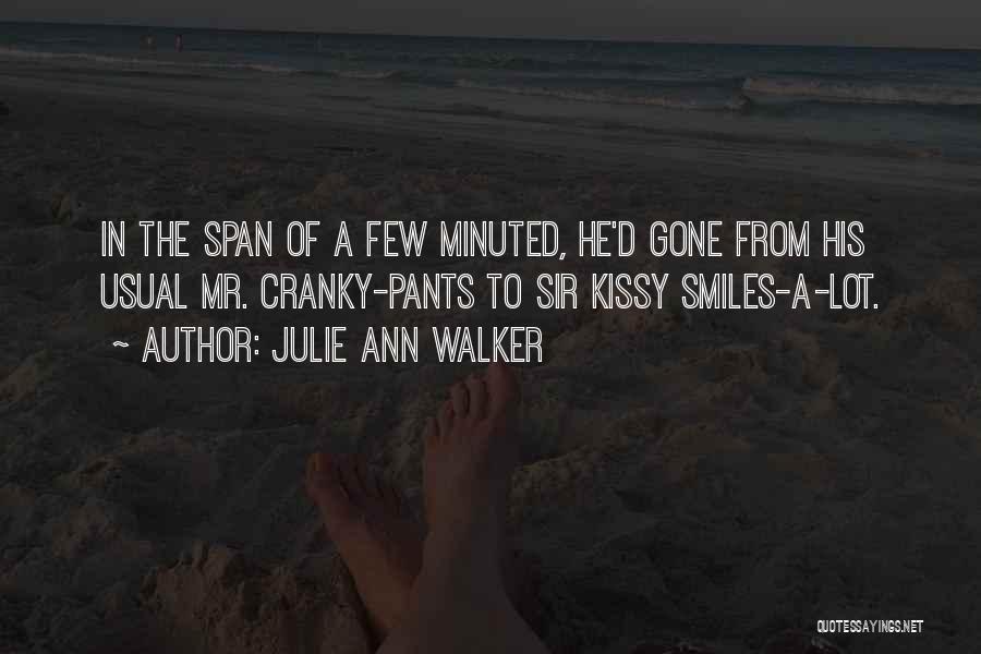Julie Ann Walker Quotes: In The Span Of A Few Minuted, He'd Gone From His Usual Mr. Cranky-pants To Sir Kissy Smiles-a-lot.
