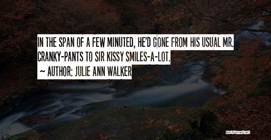 Julie Ann Walker Quotes: In The Span Of A Few Minuted, He'd Gone From His Usual Mr. Cranky-pants To Sir Kissy Smiles-a-lot.