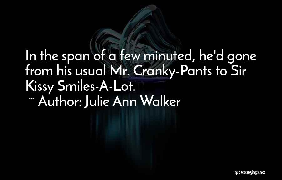 Julie Ann Walker Quotes: In The Span Of A Few Minuted, He'd Gone From His Usual Mr. Cranky-pants To Sir Kissy Smiles-a-lot.