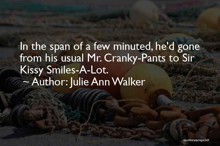 Julie Ann Walker Quotes: In The Span Of A Few Minuted, He'd Gone From His Usual Mr. Cranky-pants To Sir Kissy Smiles-a-lot.