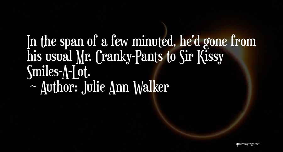 Julie Ann Walker Quotes: In The Span Of A Few Minuted, He'd Gone From His Usual Mr. Cranky-pants To Sir Kissy Smiles-a-lot.