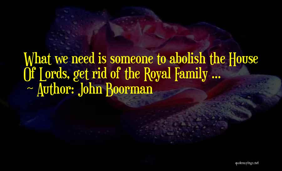 John Boorman Quotes: What We Need Is Someone To Abolish The House Of Lords, Get Rid Of The Royal Family ...