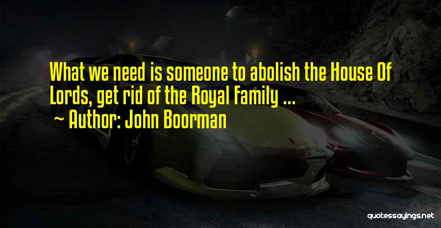 John Boorman Quotes: What We Need Is Someone To Abolish The House Of Lords, Get Rid Of The Royal Family ...