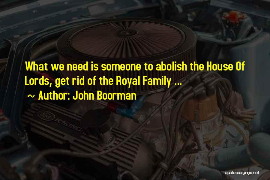 John Boorman Quotes: What We Need Is Someone To Abolish The House Of Lords, Get Rid Of The Royal Family ...
