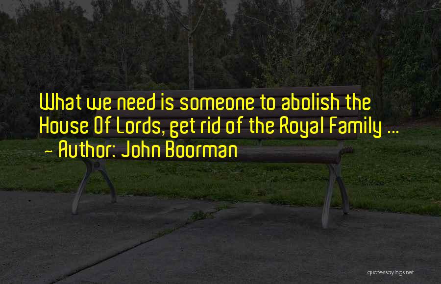 John Boorman Quotes: What We Need Is Someone To Abolish The House Of Lords, Get Rid Of The Royal Family ...